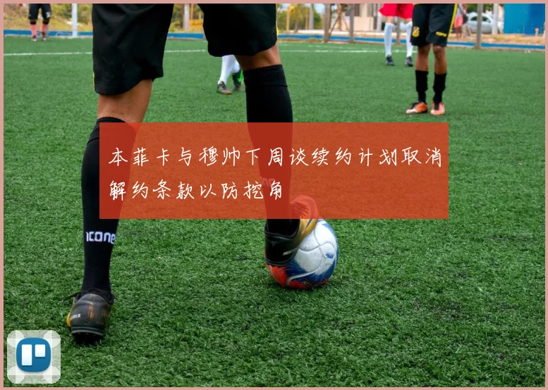 本菲卡与穆帅下周谈续约计划取消解约条款以防挖角