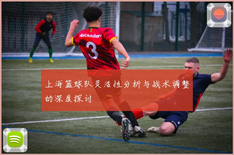 上海篮球队灵活性分析与战术调整的深度探讨