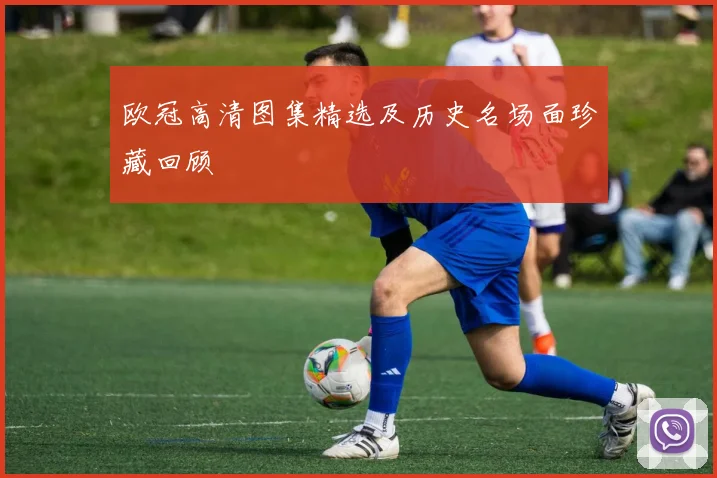 欧冠高清图集精选及历史名场面珍藏回顾