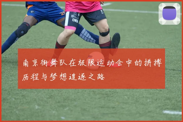 南京街舞队在极限运动会中的拼搏历程与梦想追逐之路