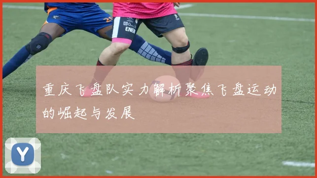 重庆飞盘队实力解析聚焦飞盘运动的崛起与发展