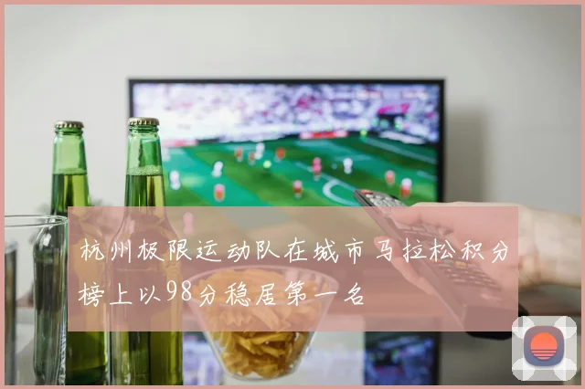 杭州极限运动队在城市马拉松积分榜上以98分稳居第一名