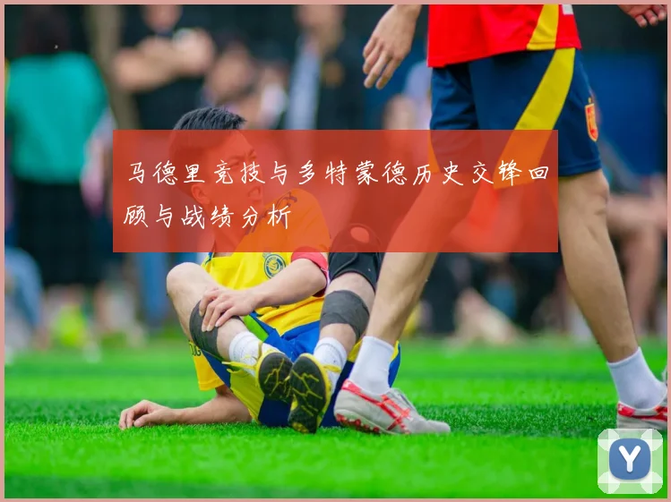 马德里竞技与多特蒙德历史交锋回顾与战绩分析