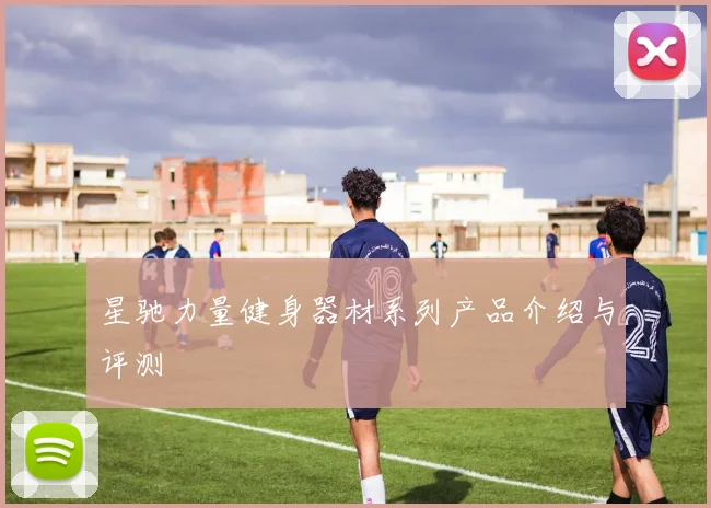 星驰力量健身器材系列产品介绍与评测